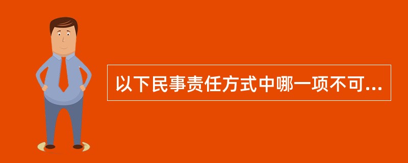 以下民事责任方式中哪一项不可能适用于知识产权案件（）。