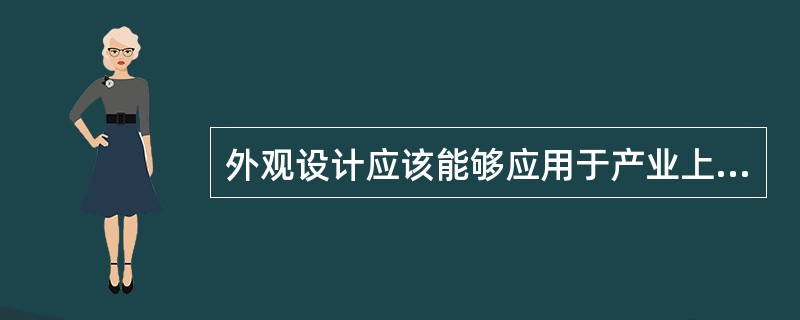 外观设计应该能够应用于产业上并形成批量生产，只要一项外观设计在理论上能够通过工业