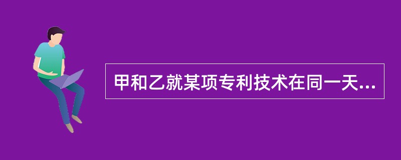 甲和乙就某项专利技术在同一天向专利局提出了申请，专利局应该如何处理?（）