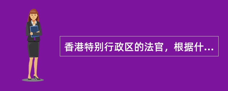 香港特别行政区的法官，根据什么（）推荐，由行政长官任命。