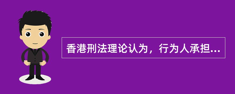 香港刑法理论认为，行为人承担刑事责任的一个重要条件就是行为人的行为和结果之间存在