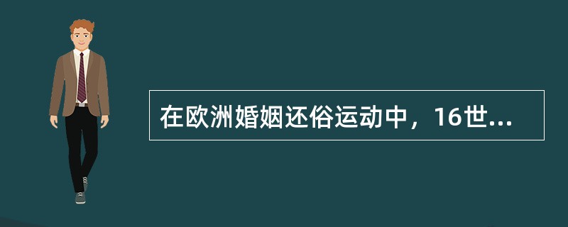 在欧洲婚姻还俗运动中，16世纪首先选择民事婚制度的国家是（）