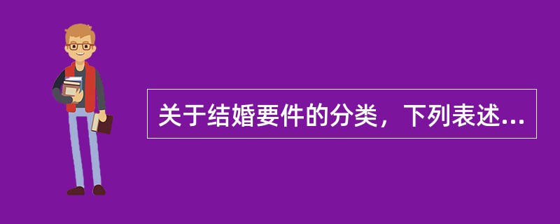 关于结婚要件的分类，下列表述正确的是（）