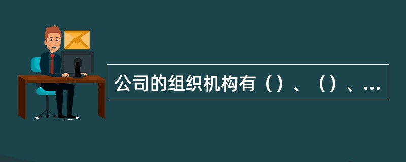 公司的组织机构有（）、（）、和（）。