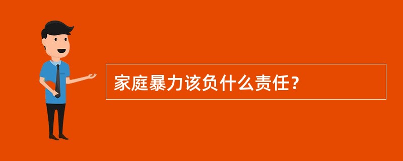 家庭暴力该负什么责任？