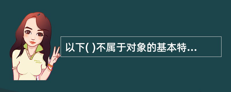 以下( )不属于对象的基本特征。 A)继承性 B)封装性 C)分类性 D)多态性