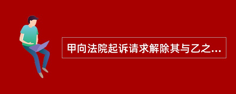 甲向法院起诉请求解除其与乙之间的收养关系,一审法院判决驳回起诉请求。甲不服提出上