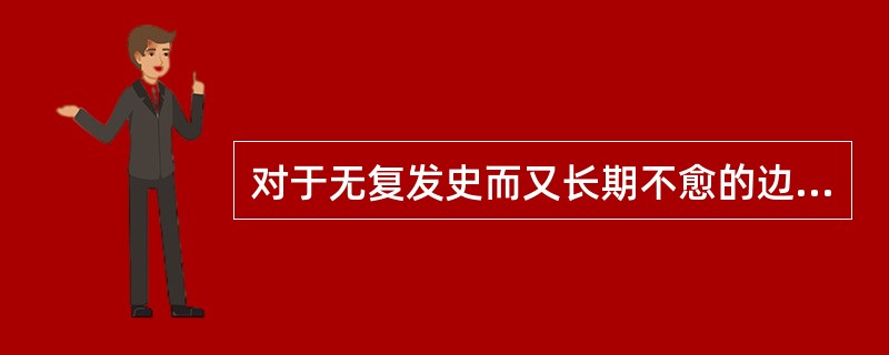 对于无复发史而又长期不愈的边缘呈潜掘状的浅表溃疡,应考虑