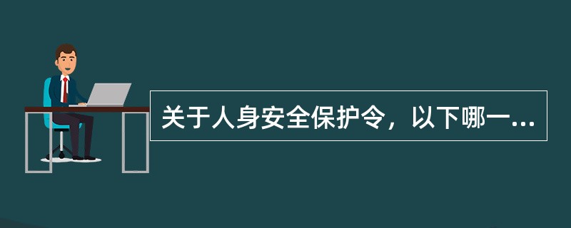 关于人身安全保护令，以下哪一项是误的（）。