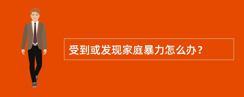 受到或发现家庭暴力怎么办？