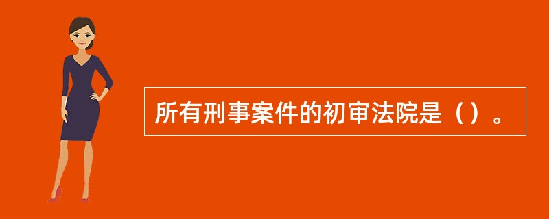 所有刑事案件的初审法院是（）。