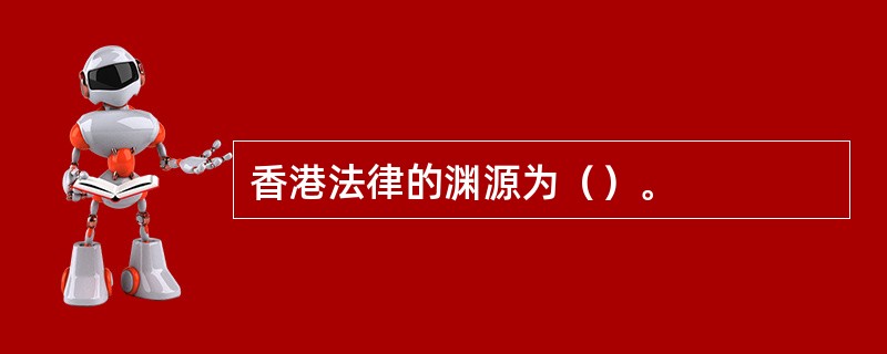 香港法律的渊源为（）。