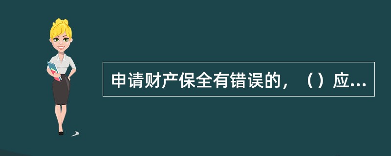 申请财产保全有错误的，（）应当赔偿被申请人因财产保全所遭受的损失。