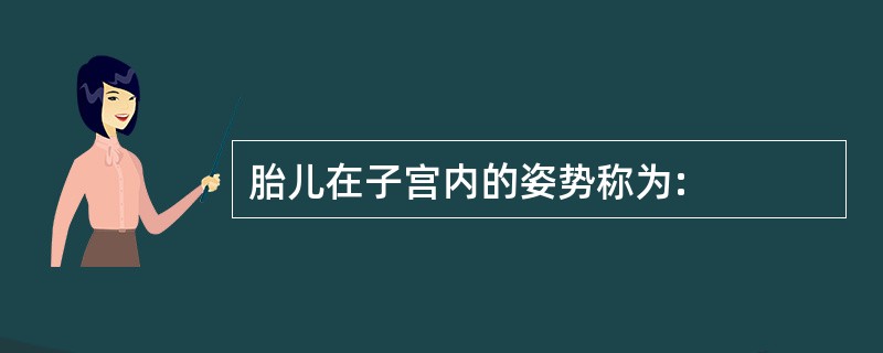 胎儿在子宫内的姿势称为: