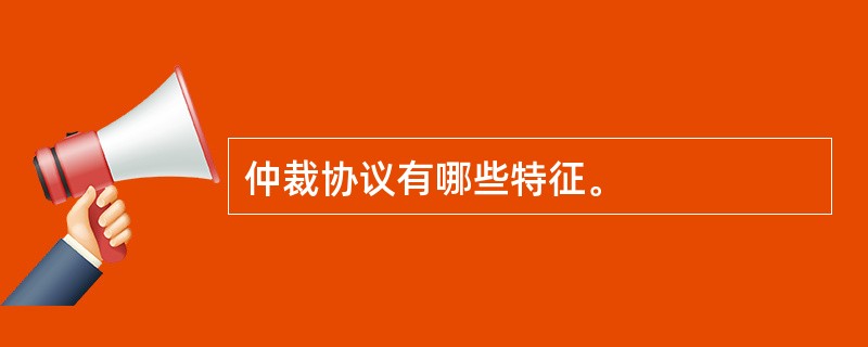 仲裁协议有哪些特征。