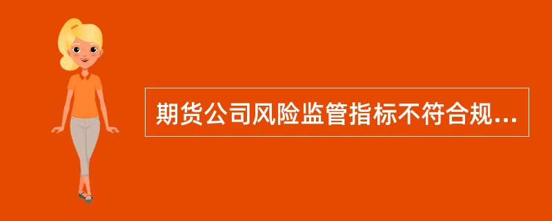 期货公司风险监管指标不符合规定标准的,中国证监会派出机构应当在2个工作日内对公司