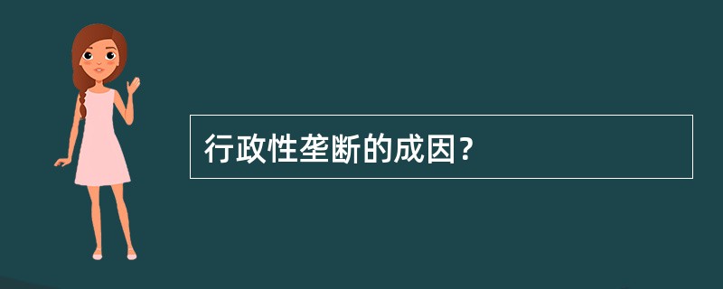 行政性垄断的成因？