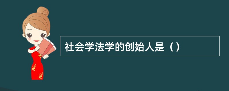 社会学法学的创始人是（）