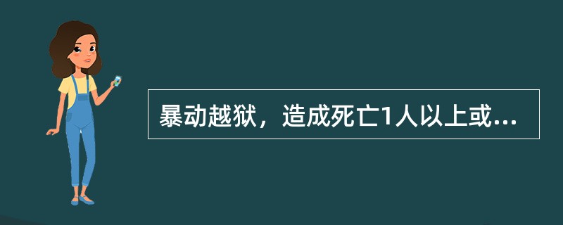 暴动越狱，造成死亡1人以上或者重伤3人以上的案件，属于（）