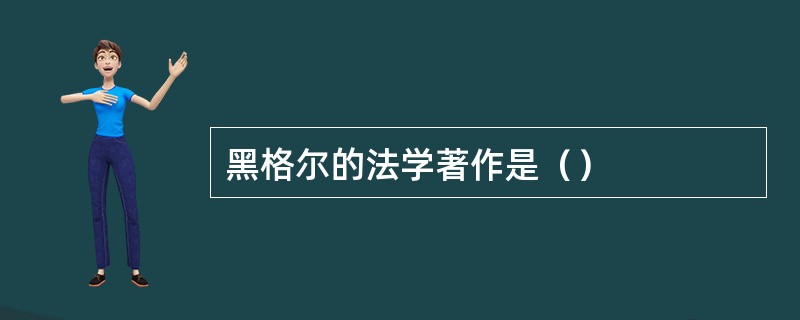 黑格尔的法学著作是（）