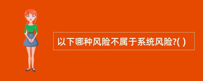 以下哪种风险不属于系统风险?( )