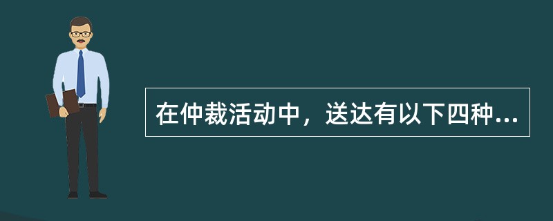 在仲裁活动中，送达有以下四种方式：直接送达、（）、邮寄送达、转交送达。