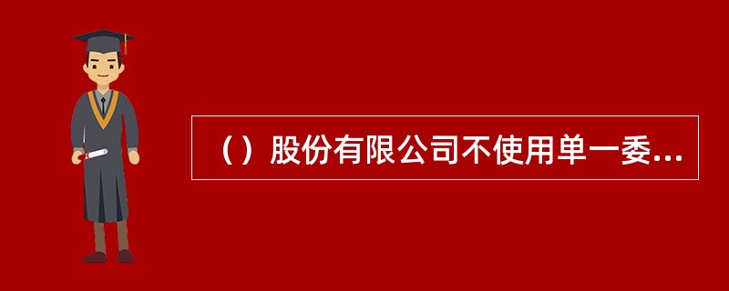 （）股份有限公司不使用单一委员会制。