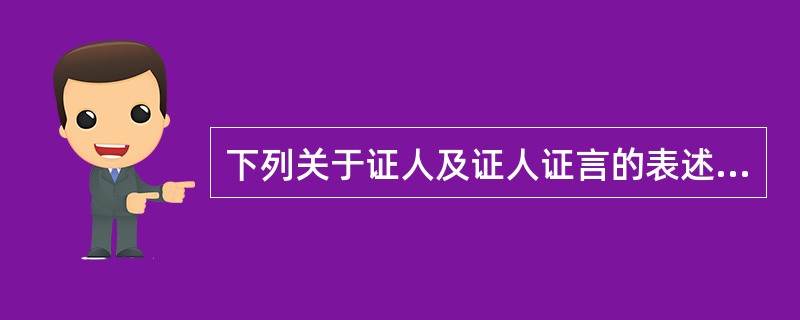 下列关于证人及证人证言的表述,哪一项是错误的?