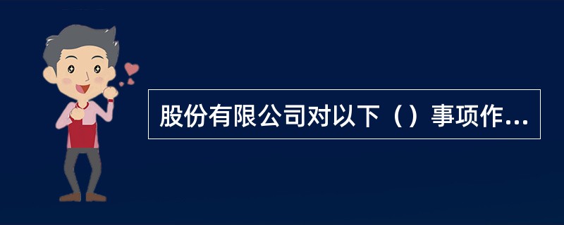 股份有限公司对以下（）事项作出的决议，必须经出席会议的股东所持表决权的三分之二以