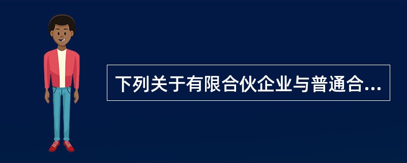 下列关于有限合伙企业与普通合伙企业的比较中，说法正确的是？（）