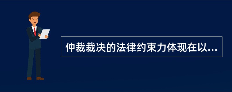 仲裁裁决的法律约束力体现在以下（）方面。