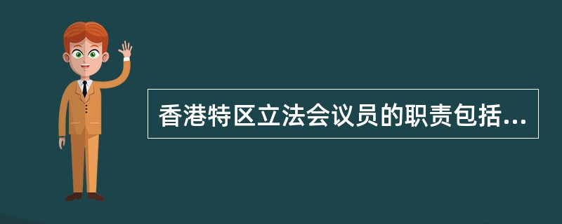 香港特区立法会议员的职责包括哪些？根据《基本法》及《立法会条例》，香港特区立法会