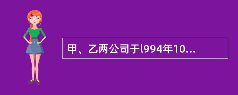 甲、乙两公司于l994年10月签订了一份合同，甲公司从乙公司购买一套水处理设备。