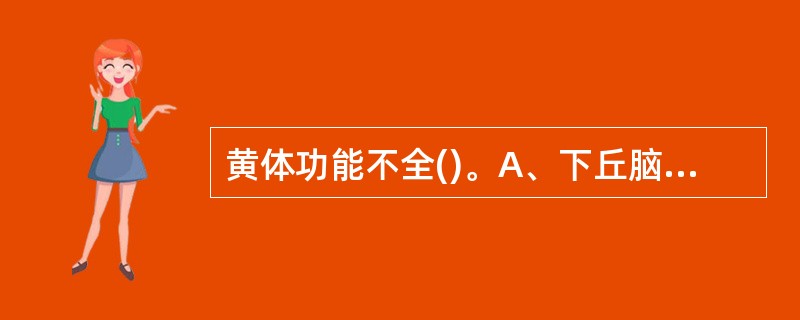 黄体功能不全()。A、下丘脑£­垂体调节功能尚未成熟,卵巢卵泡发育到一定程度自行