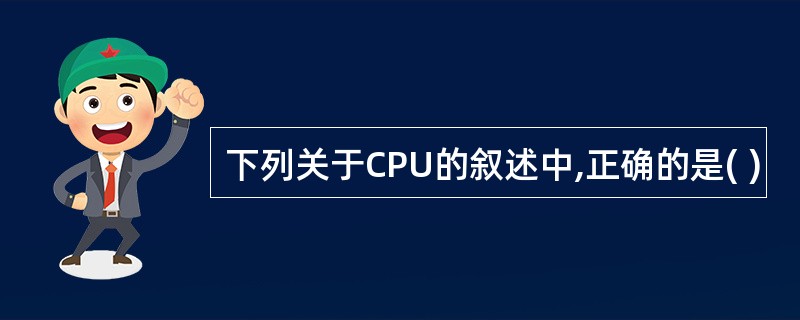 下列关于CPU的叙述中,正确的是( )