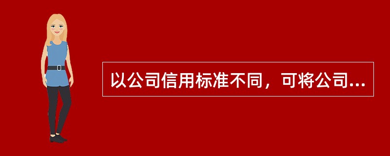 以公司信用标准不同，可将公司分为（）。