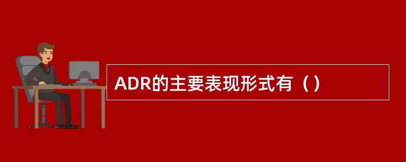 ADR的主要表现形式有（）