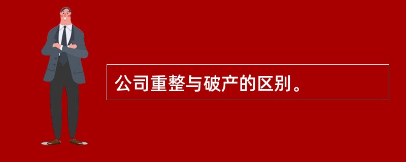 公司重整与破产的区别。