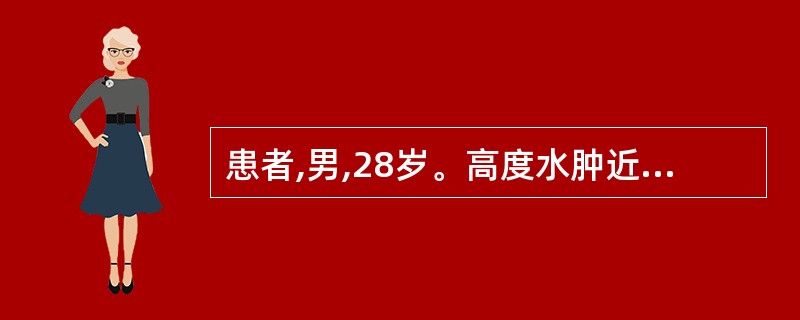 患者,男,28岁。高度水肿近1年,血压140£¯90mmHg(18.6£¯12k