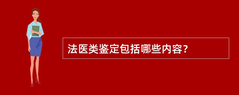 法医类鉴定包括哪些内容？