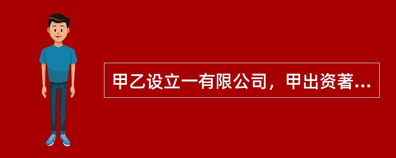 甲乙设立一有限公司，甲出资著作权作价5万，乙出资下列财产合法的是（）