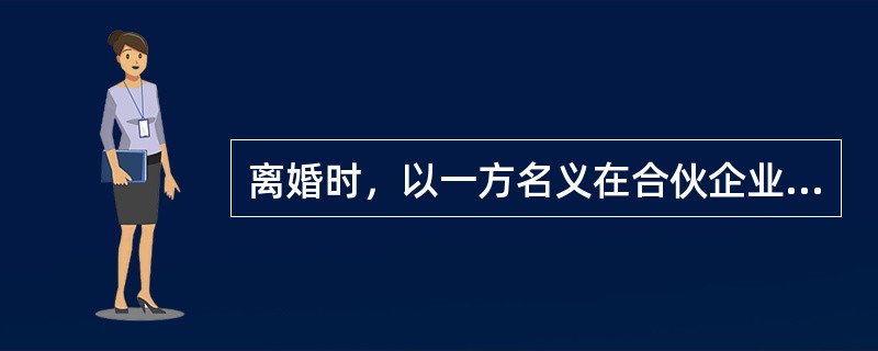 离婚时，以一方名义在合伙企业中的出资如何分割？