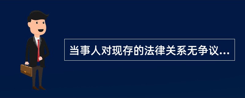 当事人对现存的法律关系无争议的诉是（）。