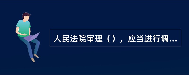 人民法院审理（），应当进行调解，但不应久调不决。