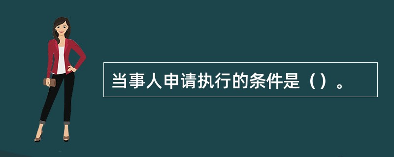 当事人申请执行的条件是（）。