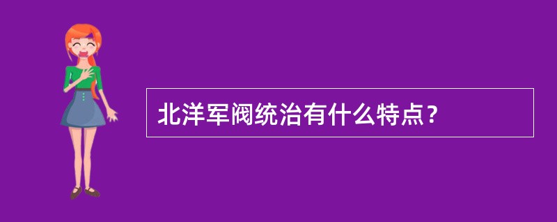 北洋军阀统治有什么特点？