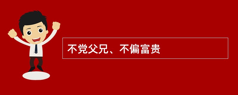 不党父兄、不偏富贵