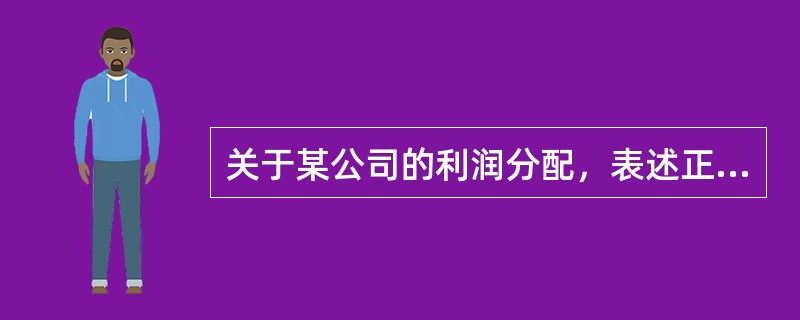 关于某公司的利润分配，表述正确的是（）