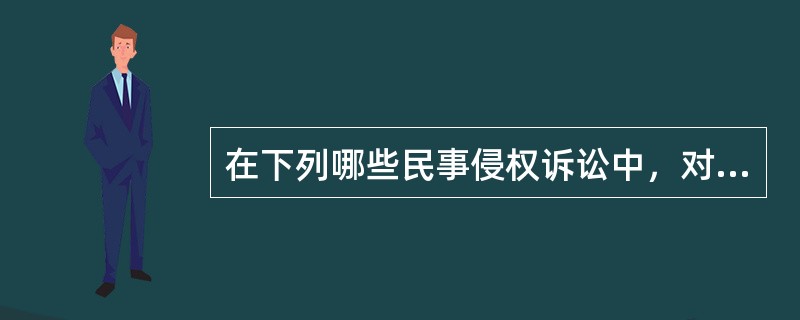 在下列哪些民事侵权诉讼中，对原告提出的侵权事实，被告否认的，由被告负责举证（）。