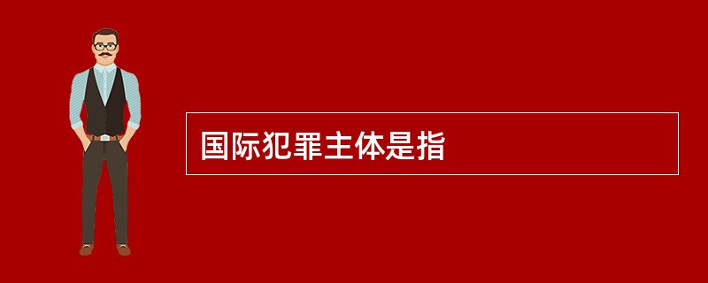 国际犯罪主体是指